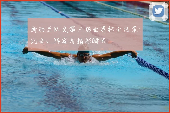 新西兰队史第三场世界杯全记录：比分、阵容与精彩瞬间