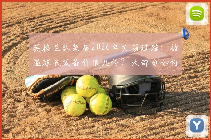 英格兰队装备2026年失窃追踪：被盗球衣装备价值几何？大部分如何被成功追回？