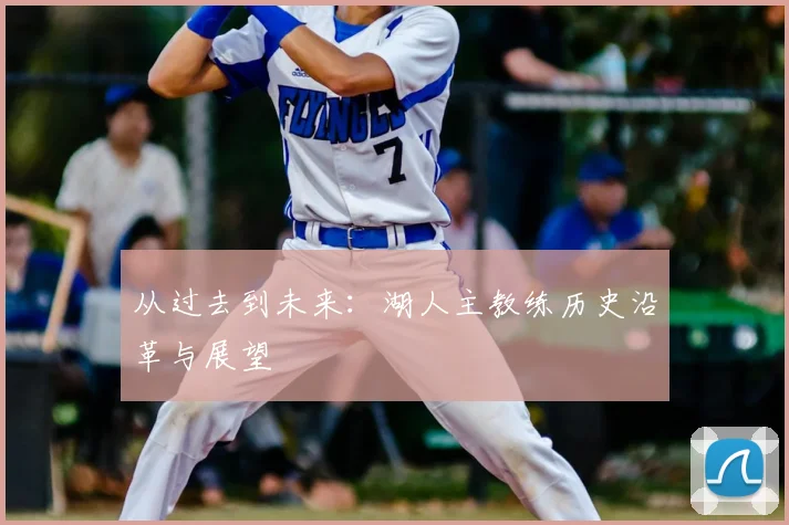 从过去到未来：湖人主教练历史沿革与展望