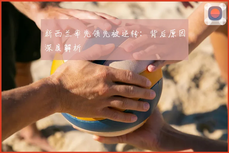 新西兰率先领先被逆转：背后原因深度解析