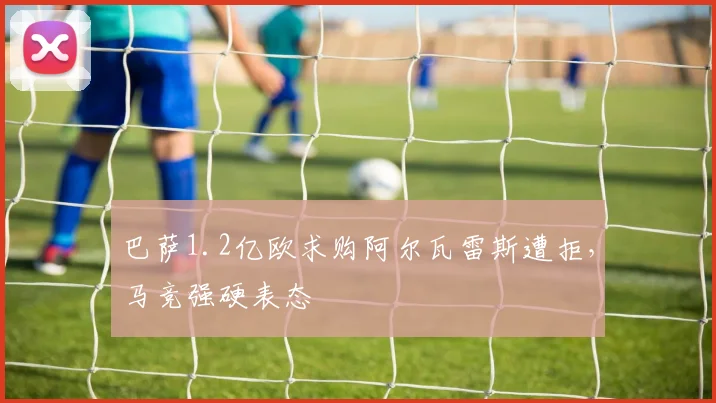 巴萨1.2亿欧求购阿尔瓦雷斯遭拒,马竞强硬表态