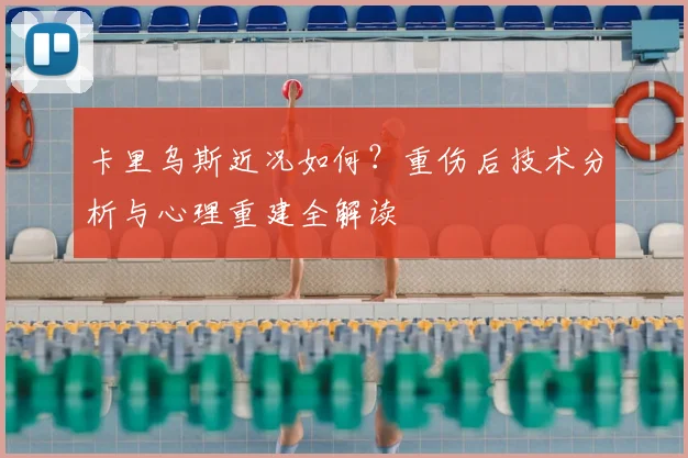 卡里乌斯近况如何？重伤后技术分析与心理重建全解读
