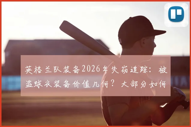 英格兰队装备2026年失窃追踪：被盗球衣装备价值几何？大部分如何被成功追回？