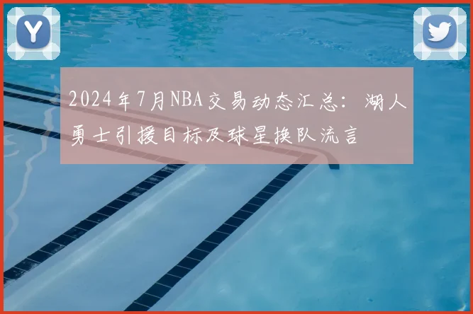 2024年7月NBA交易动态汇总：湖人勇士引援目标及球星换队流言