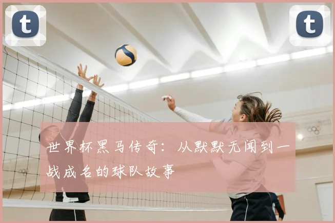 世界杯黑马传奇：从默默无闻到一战成名的球队故事