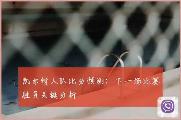 凯尔特人队比分预测：下一场比赛胜负关键分析