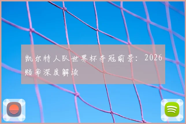凯尔特人队世界杯夺冠前景:2026赔率深度解读