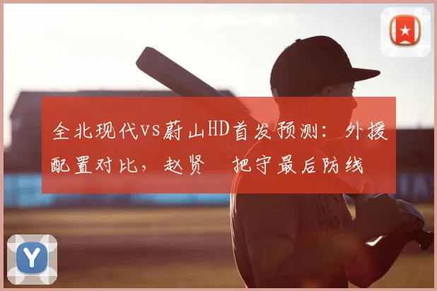全北现代vs蔚山HD首发预测：外援配置对比，赵贤祐把守最后防线