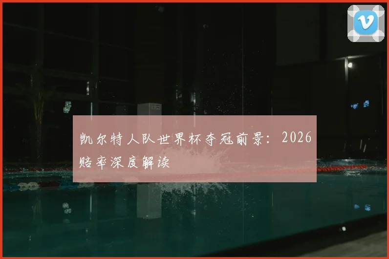 凯尔特人队世界杯夺冠前景:2026赔率深度解读